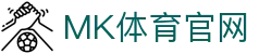 MK体育(MK SPORTS)官方平台 - 网页版入口直达，告别下载烦恼